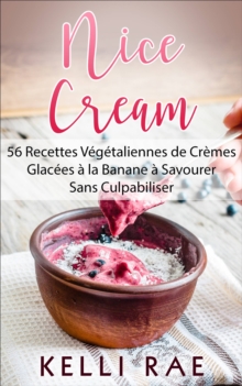 Image for Nice Cream: 56 Recettes Vegetaliennes De Cremes Glacees a La Banane a Savourer Sans Culpabiliser