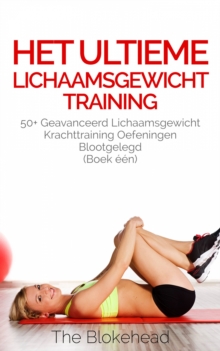 Image for Het Ultieme Lichaamsgewicht Training - 50+ Geavanceerd Lichaamsgewicht Krachttraining Oefeningen Blootgelegd (Boek Een)
