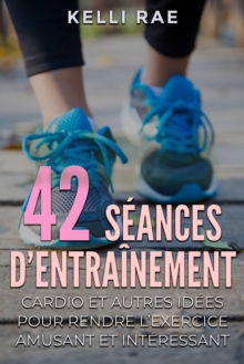 Image for 42 Seances D'entrainement Cardio Et Autres Idees Pour Rendre L'exercice Amusant Et Interessant