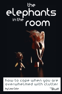 Image for The Elephants in the Room : How to cope when you are overwhelmed with clutter.
