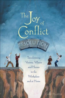 Image for Joy of Conflict Resolution: Transforming Victims, Villains and Heroes in the Workplace and at Home