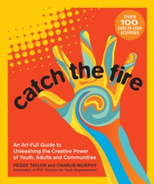 Image for Catch the Fire: An Art-Full Guide to Unleashing the Creative Power of Youth, Adults and Communities