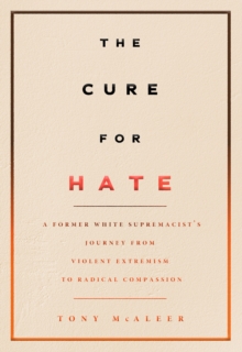 The Cure For Hate: A Former White Supremacist’s Journey from Violent Extremism to Radical Compassion