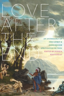 Love After The End: An Anthology of Two-Spirit & Indigiqueer Speculative Fiction