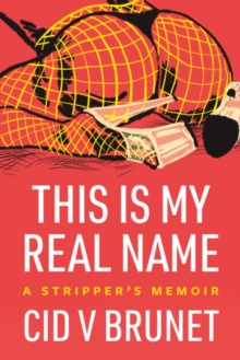 This Is My Real Name: A Stripper’s Memoir