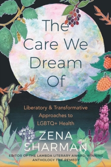 Image for The care we dream of  : liberatory & transformative approaches to LGBTQ+ health