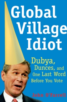 Image for Global Village Idiot: Dubya, Dunces, and One Last Word Before You Vote