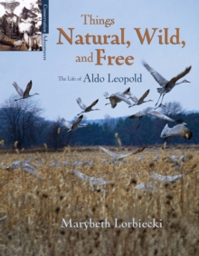Image for Things, Natural, Wild, and Free : The Life of Aldo Leapold