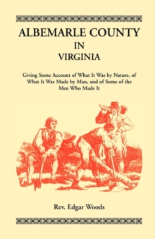 Image for Albemarle County in Virginia, Giving Some Account of What It Was by Nature, of What It was Made by Man, and of Some of the Men Who Made It