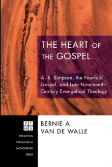 Image for The Heart of the Gospel : A. B. Simpson, the Fourfold Gospel, and Late Nineteenth-Century Evangelical Theology