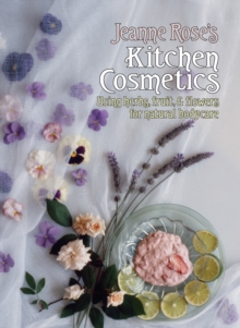 Jeanne Rose’s Kitchen Cosmetics: Using Herbs, Fruit and Flowers for Natural Bodycare