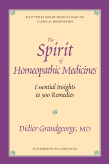 The Spirit of Homeopathic Medicines: Essential Insights to 300 Remedies