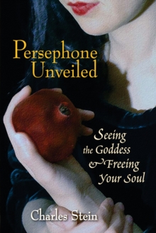 Persephone Unveiled: Seeing the Goddess and Freeing Your Soul