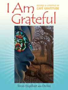 I Am Grateful: Recipes and Lifestyle of Cafe Gratitude