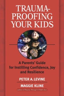 Trauma-Proofing Your Kids: A Parents’ Guide for Instilling Confidence, Joy and Resilience