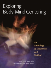 Exploring Body-Mind Centering: An Anthology of Experience and Method