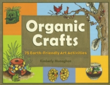 Organic Crafts: 75 Earth-Friendly Art Activities