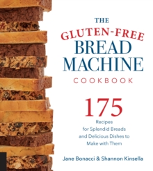 Image for The Gluten-Free Bread Machine Cookbook: 175 Recipes for Splendid Breads and Delicious Dishes to Make With Them
