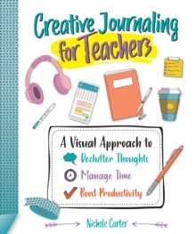 Image for Creative Journaling for Teachers: A Visual Approach to Declutter Thoughts, Manage Time and Boost Productivity