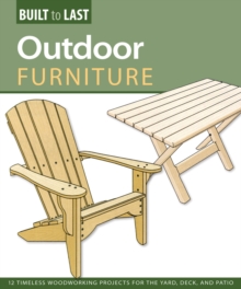 Outdoor Furniture (Built to Last): 14 Timeless Woodworking Projects for the Yard, Deck, and Patio