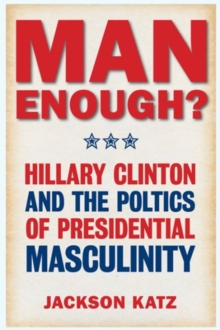 Image for Man Enough? : Donald Trump, Hillary Clinton, and the Politics of Presidential Masculinity