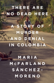 Image for There are no dead here  : a story of murder and denial in Colombia