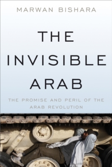 The Invisible Arab: The Promise and Peril of the Arab Revolutions