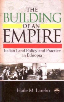 Image for The building of an empire  : Italian land policy and practice in Ethiopia, 1935-1941