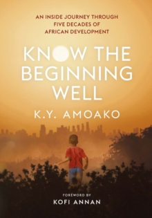 Image for Know the beginning well  : an insider's journey through five decades of African development