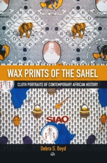 Image for Wax prints of the Sahel  : cloth portraits of contemporary African history