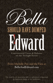 Image for Bella should have dumped Edward: controversial views & debates on the Twilight series