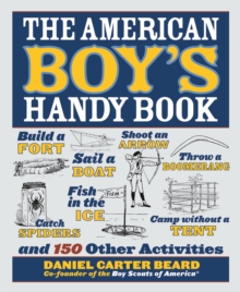 Image for The American Boy's Handy Book: Build a Fort, Sail a Boat, Shoot an Arrow, Throw a Boomerang, Catch Spiders, Fish in the Ice, Camp without a Tent and 150 Other Activities