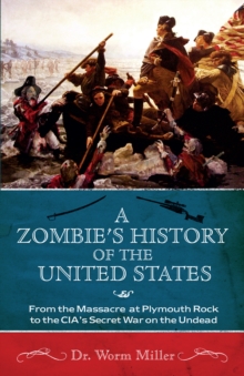 Image for A zombie's history of the United States: from the massacre at Plymouth Rock to the CIA's secret war on the undead