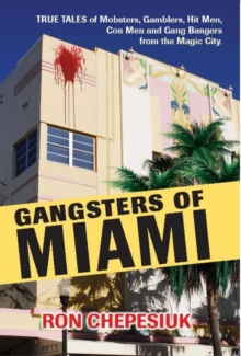 Image for Gangsters of Miami: true tales of mobsters, gamblers, hit men, con men and gang bangers from the Magic City