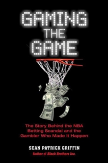 Image for Gaming the game: the story behind the NBA betting scandal and the gambler who made it happen