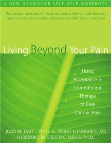 Living Beyond Your Pain: Using Acceptance & Commitment Therapy to Ease Chronic Pain