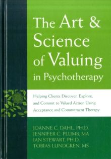 Image for The art and science of valuing in psychotherapy  : helping clients discover, explore, and commit to valued action using acceptance and commitment therapy