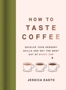 Image for How to Taste Coffee : Develop Your Sensory Skills and Get the Most Out of Every Cup
