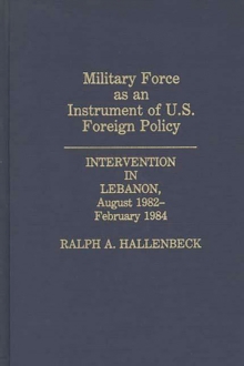 Image for Military force as an instrument of U.S. foreign policy: intervention in Lebanon, August 1982-February 1984