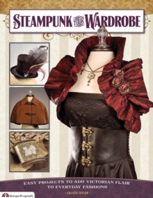 Image for Steampunk your wardrobe  : easy projects to add Victorian flair to everyday fashions