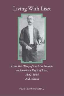 Living With Liszt - From the Diary of Carl Lachmund, an American Pupil of Liszt, 1882-1884, 2nd ed.