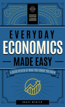 Everyday Economics Made Easy: A Quick Review of What You Forgot You Knew