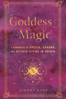 Goddess Magic: A Handbook of Spells, Charms, and Rituals Divine in Origin