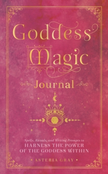 Goddess Magic Journal: Spells, Rituals, and Writing Prompts to Harness the Power of the Goddess Within