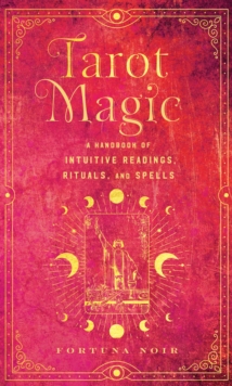 Tarot Magic: A Handbook of Intuitive Readings, Rituals, and Spells