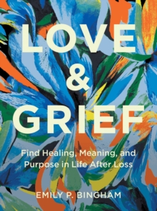 Image for Love & Grief : Find Healing, Meaning, and Purpose in Life After Loss