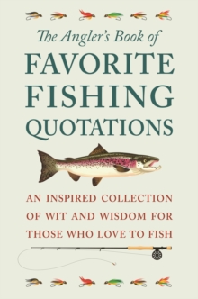 The Angler’s Book Of Favorite Fishing Quotations: An Inspired Collection of Wit and Wisdom for Those Who Love to Fish