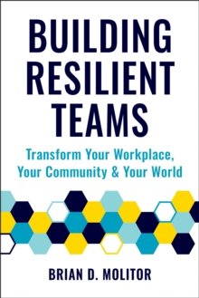 Building Resilient Teams: How to Transform Your Workplace, Your Community and Your Wor