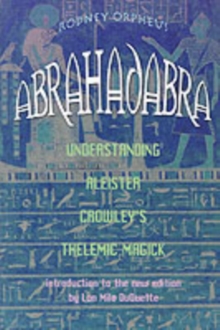 Abrahadabra: Understanding Aleister Crowley’s Thelemic Magick