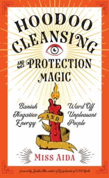 Hoodoo Cleansing and Protection Magic: Banish Negative Energy and Ward off Unpleasant People